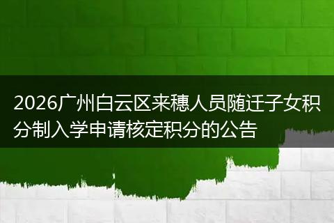 2026广州白云区来穗人员随迁子女积分制入学申请核定积分的公告