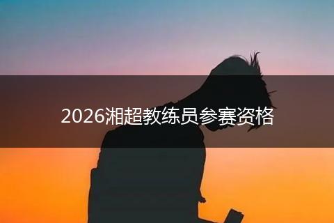 2026湘超教练员参赛资格