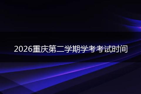 2026重庆第二学期学考考试时间