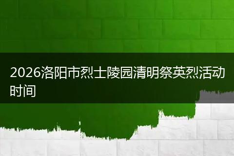 2026洛阳市烈士陵园清明祭英烈活动时间