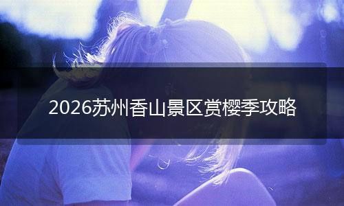 2026苏州香山景区赏樱季攻略