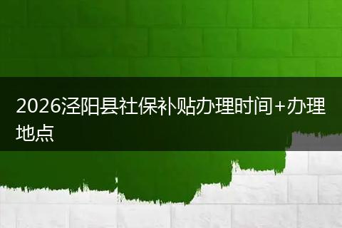 2026泾阳县社保补贴办理时间+办理地点
