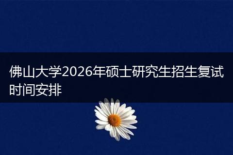 佛山大学2026年硕士研究生招生复试时间安排
