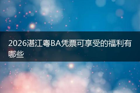 2026湛江粤BA凭票可享受的福利有哪些