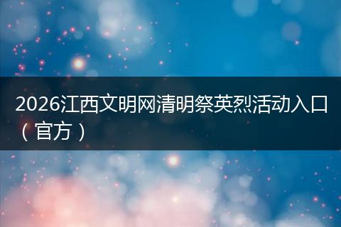 2026江西文明网清明祭英烈活动入口（官方）