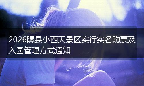 2026隰县小西天景区实行实名购票及入园管理方式通知