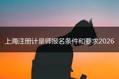 上海注册计量师报名条件和要求2026