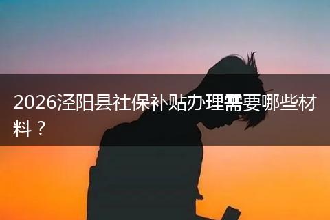 2026泾阳县社保补贴办理需要哪些材料？