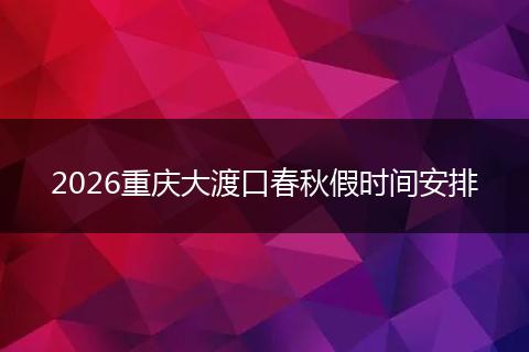 2026重庆大渡口春秋假时间安排