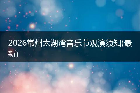 2026常州太湖湾音乐节观演须知(最新)