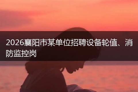 2026襄阳市某单位招聘设备轮值、消防监控岗