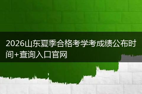 2026山东夏季合格考学考成绩公布时间+查询入口官网