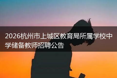 2026杭州市上城区教育局所属学校中学储备教师招聘公告