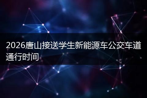 2026唐山接送学生新能源车公交车道通行时间