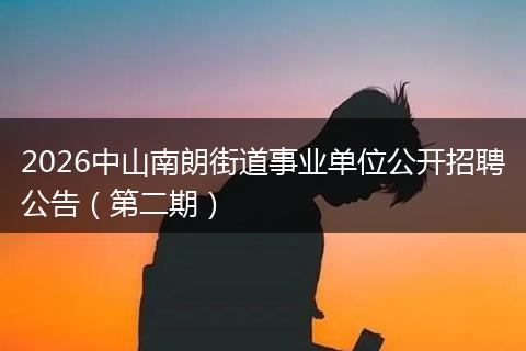 2026中山南朗街道事业单位公开招聘公告（第二期）
