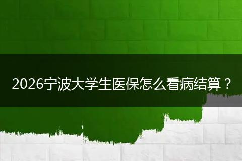 2026宁波大学生医保怎么看病结算？
