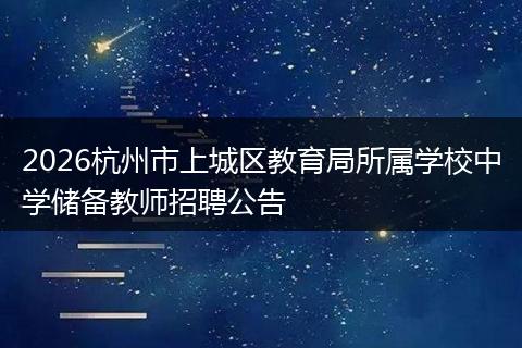 2026杭州市上城区教育局所属学校中学储备教师招聘公告