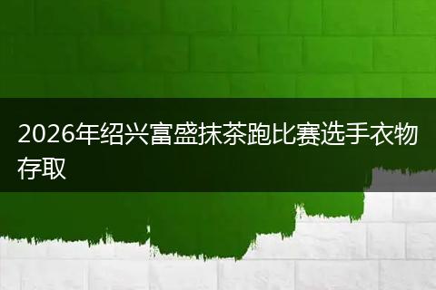 2026年绍兴富盛抹茶跑比赛选手衣物存取