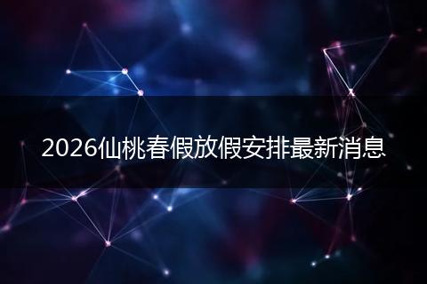 2026仙桃春假放假安排最新消息