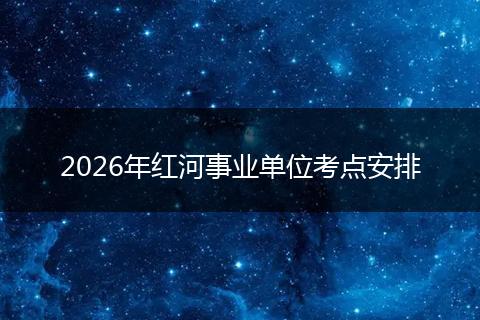 2026年红河事业单位考点安排