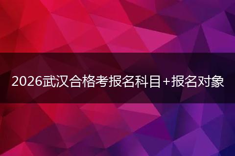 2026武汉合格考报名科目+报名对象