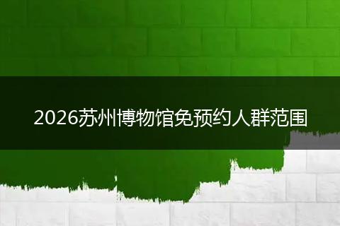 2026苏州博物馆免预约人群范围