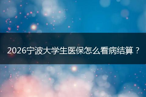 2026宁波大学生医保怎么看病结算？
