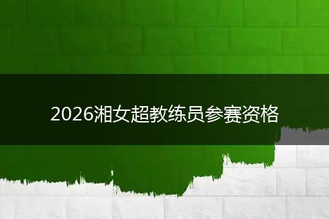 2026湘女超教练员参赛资格