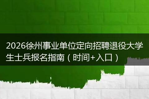 2026徐州事业单位定向招聘退役大学生士兵报名指南（时间+入口）