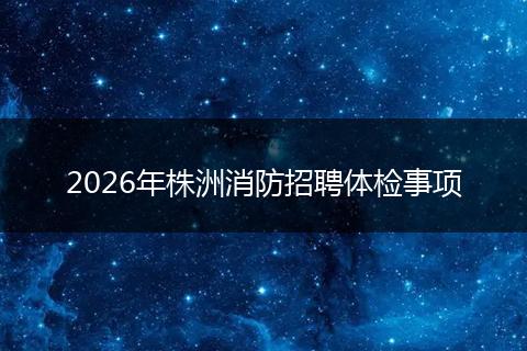 2026年株洲消防招聘体检事项