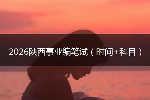 2026陕西事业编笔试（时间+科目）