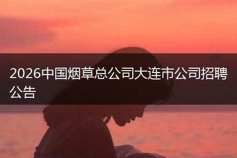 2026中国烟草总公司大连市公司招聘公告
