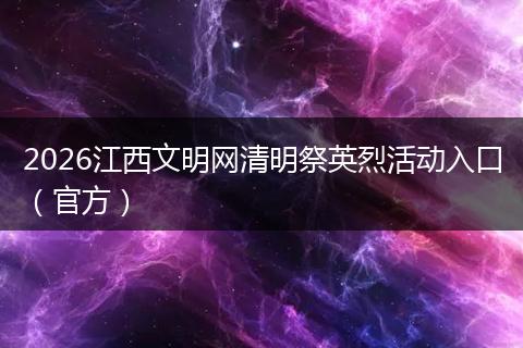 2026江西文明网清明祭英烈活动入口（官方）