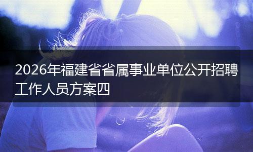 2026年福建省省属事业单位公开招聘工作人员方案四