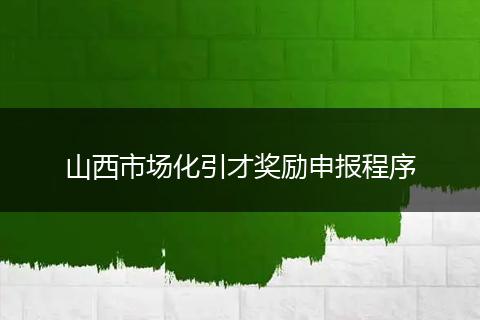 山西市场化引才奖励申报程序