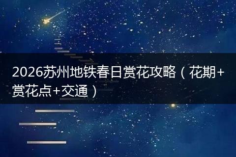 2026苏州地铁春日赏花攻略（花期+赏花点+交通）