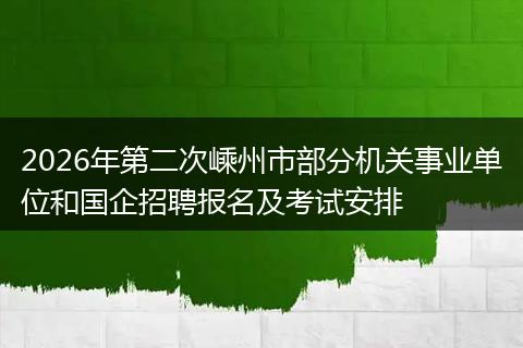 2026年第二次嵊州市部分机关事业单位和国企招聘报名及考试安排