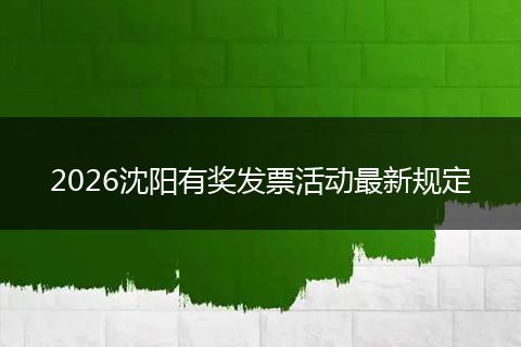 2026沈阳有奖发票活动最新规定