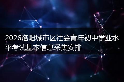 2026洛阳城市区社会青年初中学业水平考试基本信息采集安排