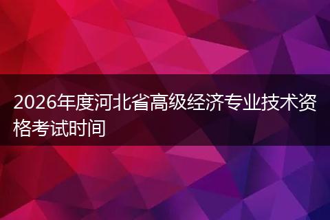 2026年度河北省高级经济专业技术资格考试时间