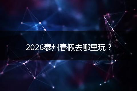 2026泰州春假去哪里玩？