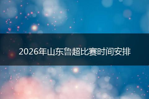 2026年山东鲁超比赛时间安排