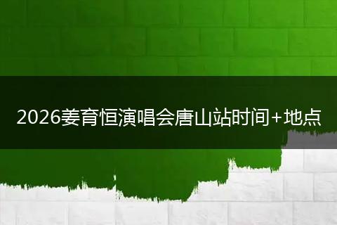 2026姜育恒演唱会唐山站时间+地点