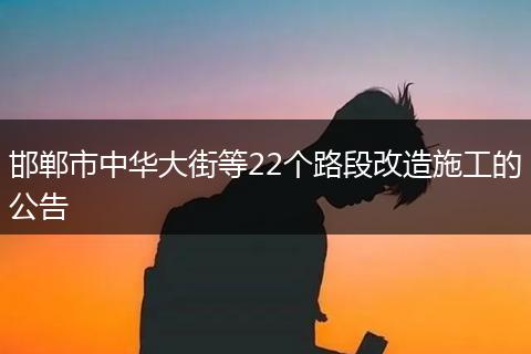 邯郸市中华大街等22个路段改造施工的公告