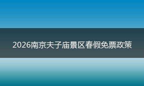2026南京夫子庙景区春假免票政策