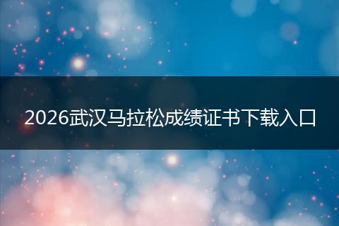 2026武汉马拉松成绩证书下载入口