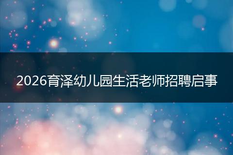 2026育泽幼儿园生活老师招聘启事