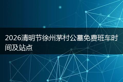 2026清明节徐州茅村公墓免费班车时间及站点