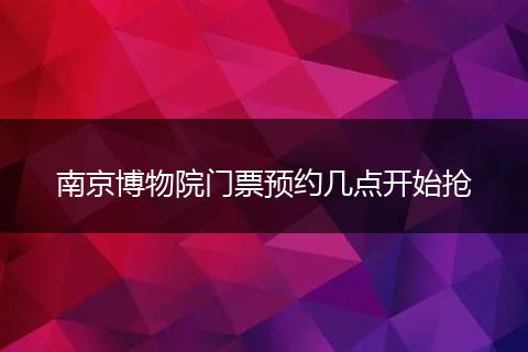 南京博物院门票预约几点开始抢