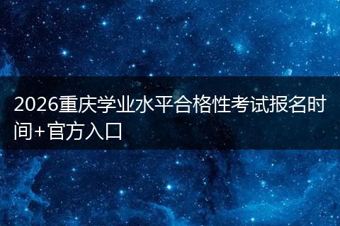 2026重庆学业水平合格性考试报名时间+官方入口